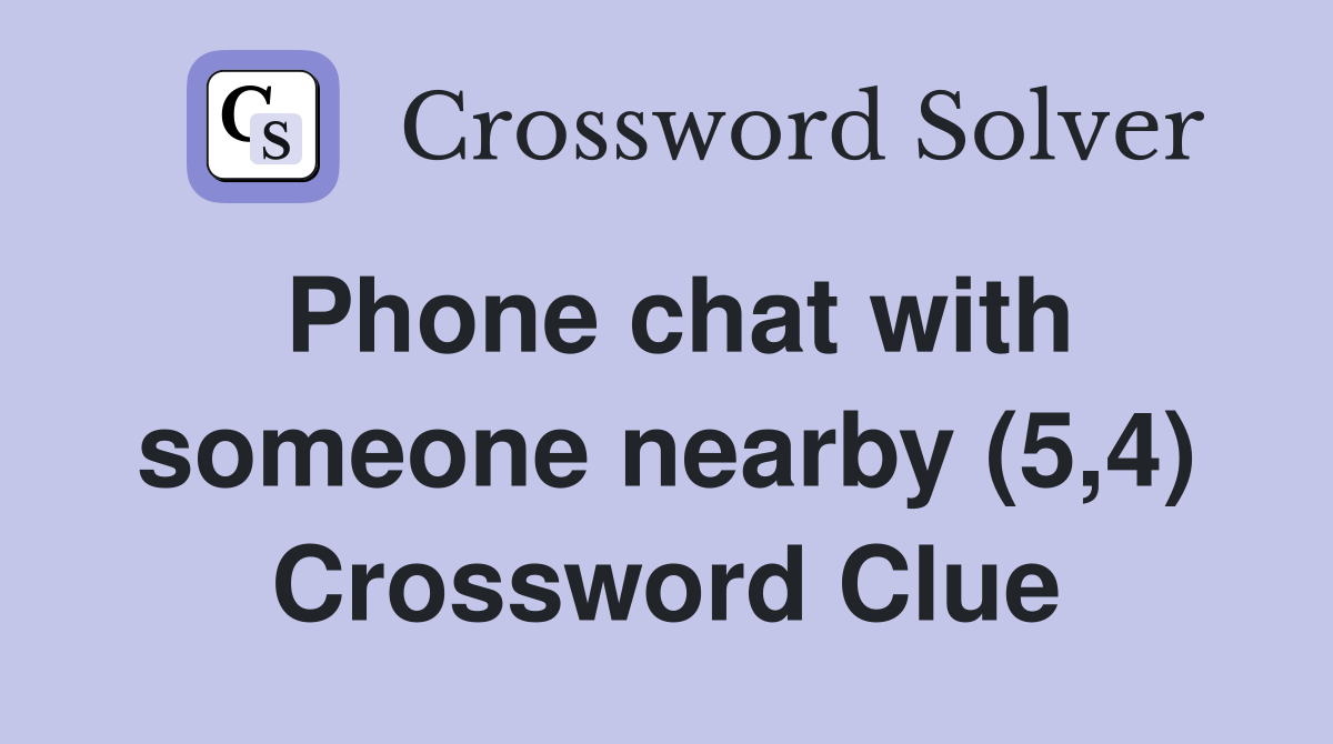 Phone chat with someone nearby (5,4) Crossword Clue Answers